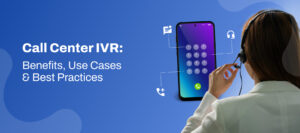 Call center IVR: Benefits, Use cases, and Best Practices
