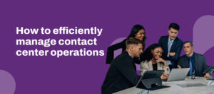 How to efficiently manage contact center operations